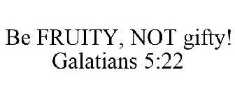 BE FRUITY, NOT GIFTY! GALATIANS 5:22