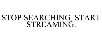 STOP SEARCHING. START STREAMING.