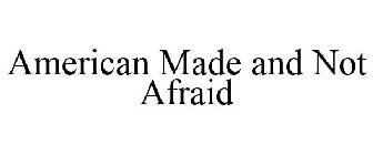 AMERICAN MADE AND NOT AFRAID