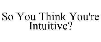 SO YOU THINK YOU'RE INTUITIVE?