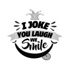 I JOKE YOU LAUGH WE SMILE