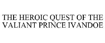 THE HEROIC QUEST OF THE VALIANT PRINCE IVANDOE