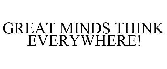 GREAT MINDS THINK EVERYWHERE!
