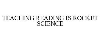 TEACHING READING IS ROCKET SCIENCE