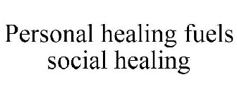 PERSONAL HEALING FUELS SOCIAL HEALING