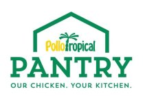 POLLO TROPICAL PANTRY OUR CHICKEN. YOUR KITCHEN.