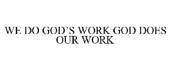 WE DO GOD'S WORK GOD DOES OUR WORK