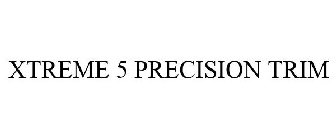 XTREME 5 PRECISION TRIM