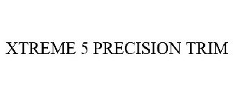 XTREME 5 PRECISION TRIM