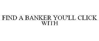 FIND A BANKER YOU'LL CLICK WITH