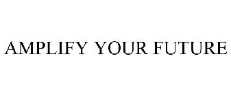 AMPLIFY YOUR FUTURE
