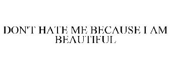 DON'T HATE ME BECAUSE I AM BEAUTIFUL