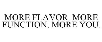 MORE FLAVOR. MORE FUNCTION. MORE YOU.