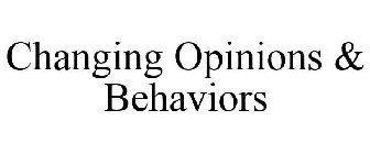 CHANGING OPINIONS & BEHAVIORS