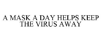 A MASK A DAY HELPS KEEP THE VIRUS AWAY