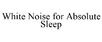 WHITE NOISE FOR ABSOLUTE SLEEP