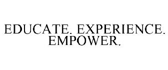 EDUCATE. EXPERIENCE. EMPOWER.
