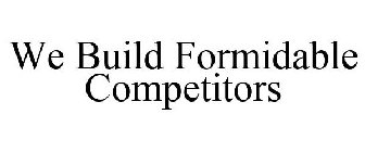 WE BUILD FORMIDABLE COMPETITORS