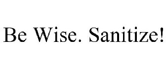 BE WISE. SANITIZE!