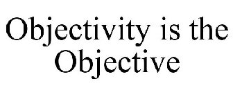 OBJECTIVITY IS THE OBJECTIVE