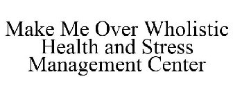 MAKE ME OVER WHOLISTIC HEALTH AND STRESS MANAGEMENT CENTER