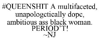 #QUEENSHIT A MULTIFACETED, UNAPOLOGETICALLY DOPE, AMBITIOUS ASS BLACK WOMAN. PERIOD'T! ~NJ