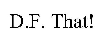 D.F. THAT!