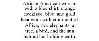 AFRICAN AMERICAN WOMAN WITH A BLUE SHIRT, ORANGE NECKLACE, BLUE, AND GOLD HEADWRAP WITH CONTINENT OF AFRICA, TWO ELEPHANTS, A TREE, A BIRD, AND THE SUN BEHIND HER HOLDING EARTH.