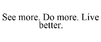SEE MORE. DO MORE. LIVE BETTER.