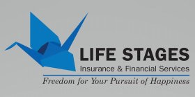 LIFE STAGES INSURANCE AND FINANCIAL SERVICES INSURANCE & FINANCIAL SERVICES FREEDOM FOR YOUR PURSUIT OF HAPPINESSICES INSURANCE & FINANCIAL SERVICES FREEDOM FOR YOUR PURSUIT OF HAPPINESS