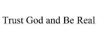 TRUST GOD AND BE REAL