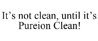IT'S NOT CLEAN UNTIL IT'S PUREION CLEAN!