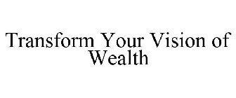 TRANSFORM YOUR VISION OF WEALTH