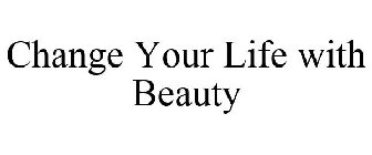 CHANGE YOUR LIFE WITH BEAUTY