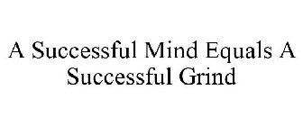 A SUCCESSFUL MIND EQUALS A SUCCESSFUL GRIND
