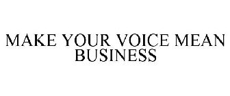 MAKE YOUR VOICE MEAN BUSINESS