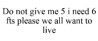 DO NOT GIVE ME 5 I NEED 6 FTS PLEASE WE ALL WANT TO LIVE