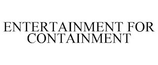 ENTERTAINMENT FOR CONTAINMENT