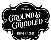 EST. 2020 GROUND & GRIDDLED BAR & KITCHEN