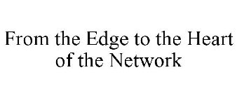 FROM THE EDGE TO THE HEART OF THE NETWORK