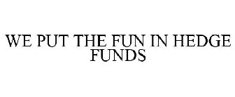 WE PUT THE FUN IN HEDGE FUNDS