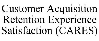 CUSTOMER ACQUISITION RETENTION EXPERIENCE SATISFACTION (CARES)