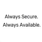 ALWAYS SECURE. ALWAYS AVAILABLE.