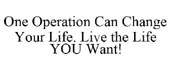 ONE OPERATION CAN CHANGE YOUR LIFE. LIVE THE LIFE YOU WANT!