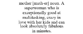 MOTHER [MUTH-ER] NOUN. A SUPERWOMAN WHO IS EXCEPTIONALLY GOOD AT MULTITASKING, CRAZY IN LOVE WITH HER KIDS AND CAN LOOK ABSOLUTELY FABULOUS IN MINUTES.