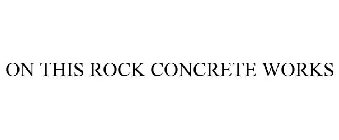 ON THIS ROCK CONCRETE WORKS