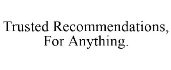 TRUSTED RECOMMENDATIONS, FOR ANYTHING.