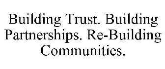 BUILDING TRUST. BUILDING PARTNERSHIPS. RE-BUILDING COMMUNITIES.