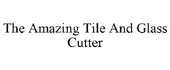 THE AMAZING TILE AND GLASS CUTTER