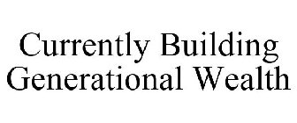 CURRENTLY BUILDING GENERATIONAL WEALTH